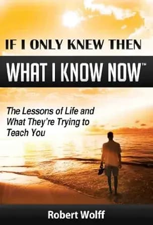 IF I ONLY KNEW THEN WHAT I KNOW NOW: The Lessons of Life and What They're Trying to Teach You