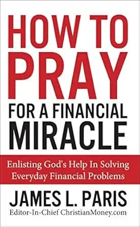 How To Pray For A Financial Miracle: Enlisting God's Help In Solving Everyday Financial Problems