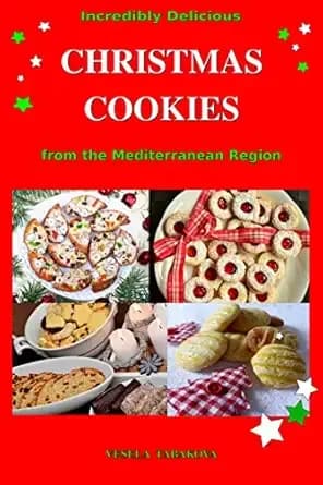 Incredibly Delicious Christmas Cookies from the Mediterranean Region: Simple Recipes for the Best Homemade Cookies, Cakes, Sweets and Christmas Treats (Healthy Cooking and Cookbooks Book 8)