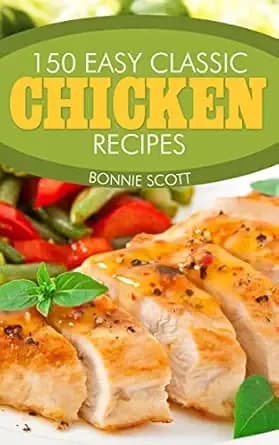 150 Easy Classic Chicken Recipes: Quick and Easy Chicken Cookbook