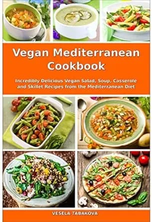 Vegan Mediterranean Cookbook: Incredibly Delicious Vegan Salad, Soup, Casserole and Skillet Recipes from the Mediterranean Diet (Plant-Based Diet Recipes)