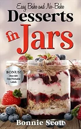 Desserts in Jars: Dessert Cookbook, Bake and No Bake Dessert Recipes (100 More Easy Recipes in Jars)