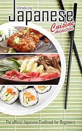 Introducing Japanese Cuisine Addiction: The official Japanese Cookbook for Beginners