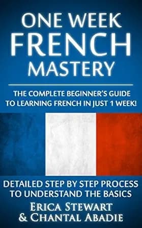 FRENCH: ONE WEEK FRENCH MASTERY: The Complete Beginnerâs Guide to Learning French in just 1 Week! Detailed Step by Step Process to Understand the Basics. ... Learn French) (LANGUAGE MASTERY Book 3)