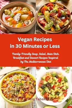 Vegan Recipes in 30 Minutes or Less: Family-Friendly Soup, Salad, Main Dish, Breakfast and Dessert Recipes Inspired by The Mediterranean Diet: Vegan Cookbooks
