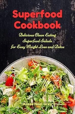 Superfood Cookbook: Delicious Clean Eating Superfood Salads for Easy Weight Loss and Detox: Healthy Superfood Recipes on a Budget (Healthy Weight Loss Diets)