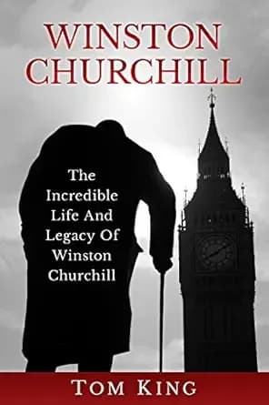 Winston Churchill: The Incredible Life And Legacy Of Winston Churchill (History Books)
