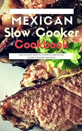 Mexican Slow Cooker Cookbook: Delicious And Authentic Mexican Slow Cooker Recipes (Mexican Cooking Book 1)