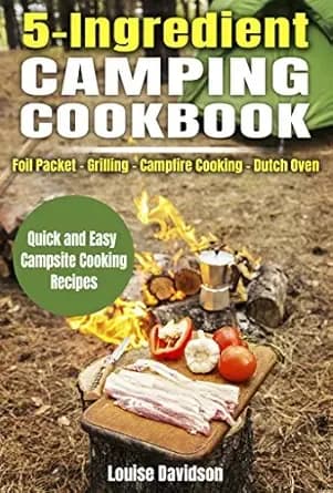 5 Ingredient Camping Cookbook: Foil Packet – Grilling – Campfire Cooking – Dutch Oven (Camp Cooking)