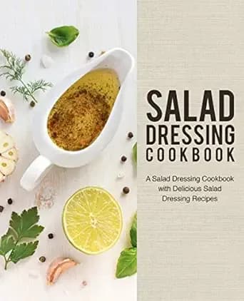 Salad Dressing Cookbook: A Salad Dressing Cookbook with Delicious Salad Dressing Recipes