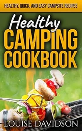 Healthy Camping Cookbook: Healthy, Quick, and Easy Campsite Recipes (Camp Cooking)