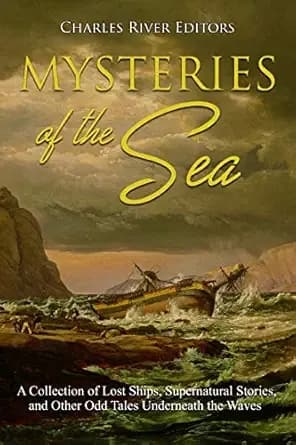 Mysteries of the Sea: A Collection of Lost Ships, Supernatural Stories, and Other Odd Tales Underneath the Waves