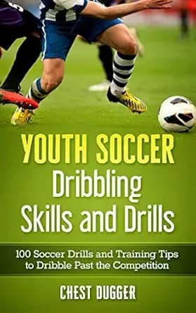 Youth Soccer Dribbling Skills and Drills: 100 Soccer Drills and Training Tips to Dribble Past the Competition (Next Level Championship Performance Book 7)