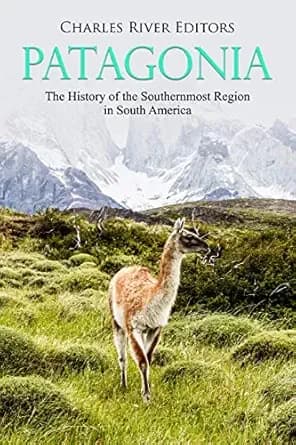 Patagonia: The History of the Southernmost Region in South America