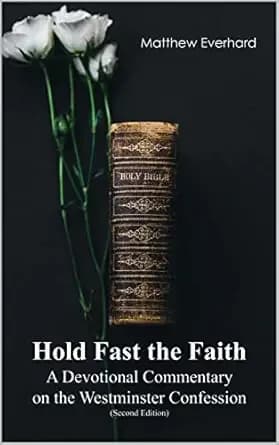 Hold Fast the Faith: A Devotional Commentary on the Westminster Confession: (Second Edition)