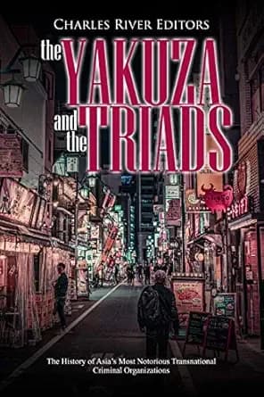 The Yakuza and the Triads: The History of Asia’s Most Notorious Transnational Criminal Organizations