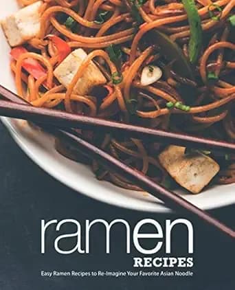 Ramen Recipes: Easy Ramen Recipes to Re-Imagine Your Favorite Asian Noodle (2nd Edition)