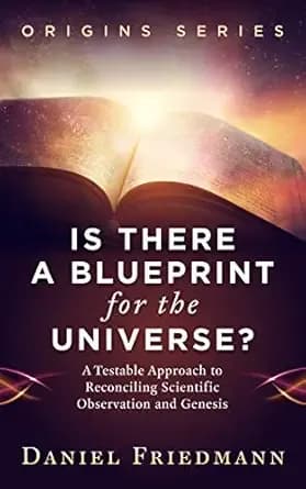 Is There a Blueprint for the Universe?: A Testable Approach to Reconciling Scientific Observation and Genesis (Origins)