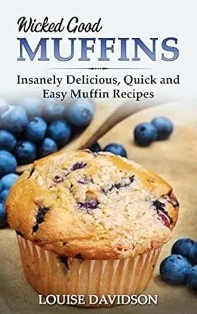 Wicked Good Muffins: Insanely Delicious, Quick, and Easy Muffin Recipes (Easy Baking Cookbook Book 5)