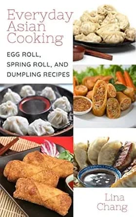 Everyday Asian Cooking: Egg Roll, Spring Roll, and Dumpling Recipes (Quick and Easy Asian Cookbooks Book 2)