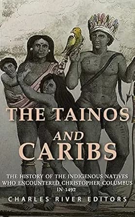 The Tainos and Caribs: The History of the Indigenous Natives Who Encountered Christopher Columbus in 1492