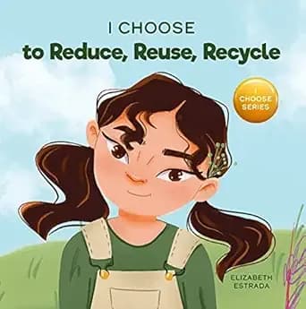 I Choose to Reduce, Reuse, and Recycle: A Colorful, Picture Book About Saving Our Earth (Teacher and Therapist Toolbox: I Choose 8)