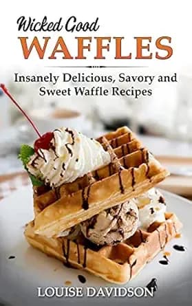 Wicked Good Waffles: Insanely Delicious, Quick, and Easy Waffle Recipes (Easy Baking Cookbook Book 8)
