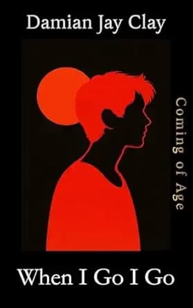 When I Go I Go: A gay, coming of age, romance (The Clay Gay Universe Book 2)