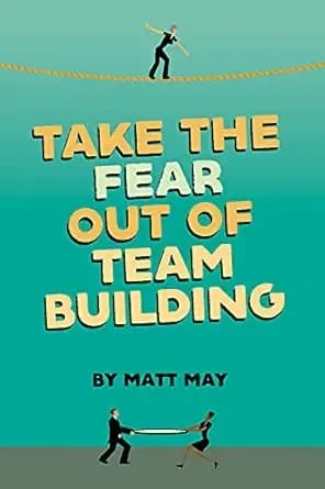 TAKE THE FEAR OUT OF TEAM BUILDING