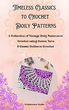 Timeless Classics to Crochet - A Collection of Vintage Doily Patterns to Crochet using Cotton Yarn - 8 Classic Doilies to Crochet