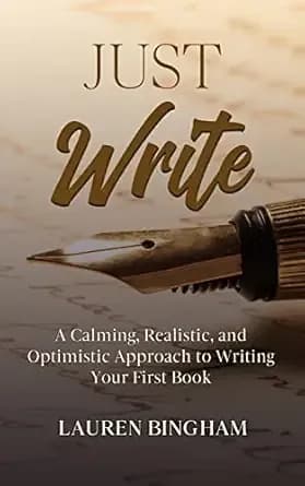 Just Write: A Calming, Realistic, and Optimistic Approach to Writing Your First Book (How to Write a Book)