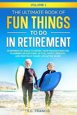 The Ultimate Book of Fun Things to Do in Retirement Volume 1: Hundreds of ideas to spark your imagination for planning an exciting, active, happy, healthy, ... after work (Ultimate Retirement Series)