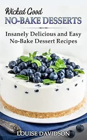Wicked Good No-Bake Desserts: Insanely Delicious and Easy No-Bake Dessert Recipes (Easy Baking Cookbook Book 17)
