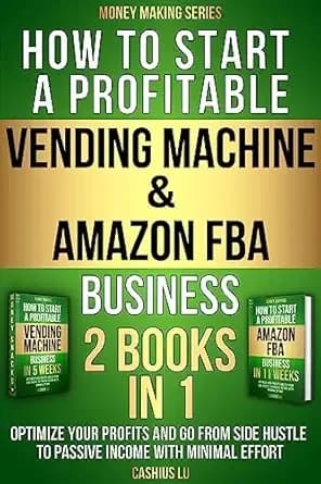 How to Start a Profitable Vending Machine & Amazon FBA Business (2 BOOKS IN 1): Optimize Your Profits and Go From Side Hustle to Passive Income With Minimal Effort (MONEY MAKING SERIES)