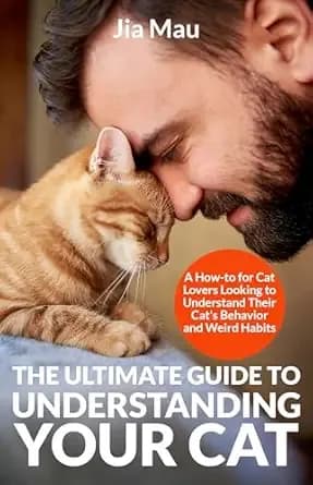The Ultimate Guide to Understanding Your Cat: A How-to for Cat Lovers Looking to Understand Their Cat's Behavior and Weird Habits