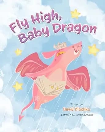 Fly High, Baby Dragon: An Illustrated Bedtime Storybook for Kids Fostering Resilience and Growth for Little Dreamers; A Newborn Dragon Learns Patience and Perseverance on His Journey to Master Flying