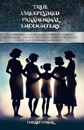 TRUE UNEXPLAINED PARANORMAL ENCOUNTERS: SCARY STORIES OF FIVE GENERATIONS OF A FAMILYâS EXPERIENCESâANGELIC VISITATIONS, CIVIL WAR GHOSTS, UFOS, AND SUPERNATURAL EVENTS