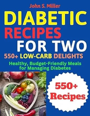 Diabetic Recipes for Two: 550+ Low-Carb Delights: Healthy, Budget-Friendly Meals for Managing Diabetes