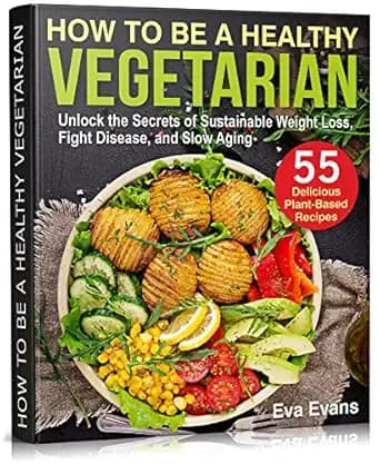 HOW TO BE A HEALTHY VEGETARIAN: Unlock the Secrets of Sustainable Weight Loss, Fight Disease, and Slow Aging (Vegetarian Diet)