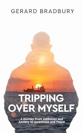 Tripping Over Myself: A Journey From Addiction and Anxiety to Awareness and Peace