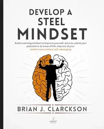 Develop a steel mindset: Build a winning mindset to improve yourself, learn to unlock your potential in all areas of life, step out of your comfort zone without self-sabotaging