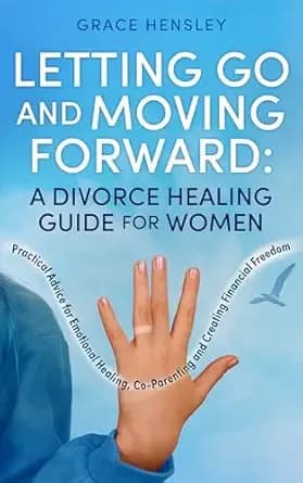 Letting Go and Moving Forward: A Divorce Healing Guide for Women: Practical Advice for Emotional Healing, Co-Parenting and Creating Financial Freedom (Divorce Books for Women Book 1)