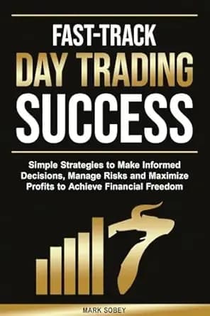 Fast-Track Day Trading Success: Simple Strategies to Make Informed Decisions, Manage Risks, and Maximize Profits to Achieve Financial Freedom