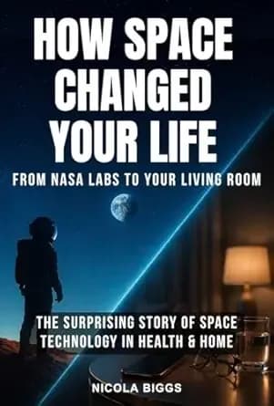 How Space Changed Your Life: From NASA Labs to Your Living Room: The Surprising Story of Space Tech in Health & Home