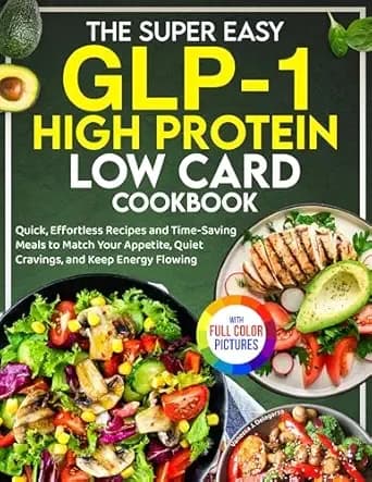 The Super Easy GLP-1 High Protein Low Card Cookbook: Quick, Effortless Recipes and Time-Saving Meals to Match Your Appetite, Quiet Cravings, and Keep Energy Flowing | Full Color Edition
