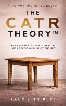 The CATR Theory: The 4 Legs of Successful Personal and Professional Relationships. Itâs NOT Rocket Science! (The CATR Theory Series Book 1)
