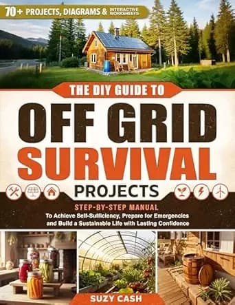 The DIY Guide to Off Grid Survival Projects: Step-by-Step Manual to Achieve Self Sufficiency, Prepare for Emergencies, and Build a Sustainable Life With Lasting Confidence