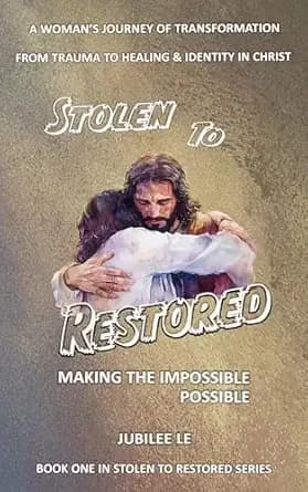 Stolen to Restored - Making Impossible Possible: A Woman's Journey of Transformation from Trauma to Healing & Identity in Christ
