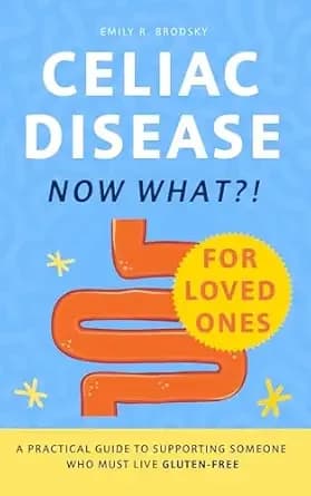 Celiac Disease. Now What?! FOR LOVED ONES: A Practical Guide to Supporting Someone Who Must Live Gluten-Free (When the diagnosis has a name. Life still has questions. Book 2)