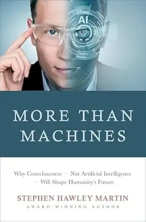 More Than Machines: Why Consciousness — Not Artificial Intelligence — Will Shape Humanity’s Future